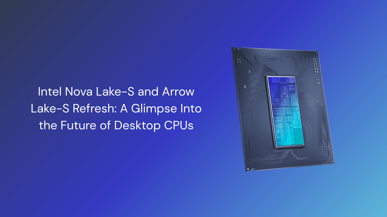 Intel Nova Lake-S and Arrow Lake-S Refresh: A Glimpse Into the Future of Desktop CPUs - GamerTech Toronto