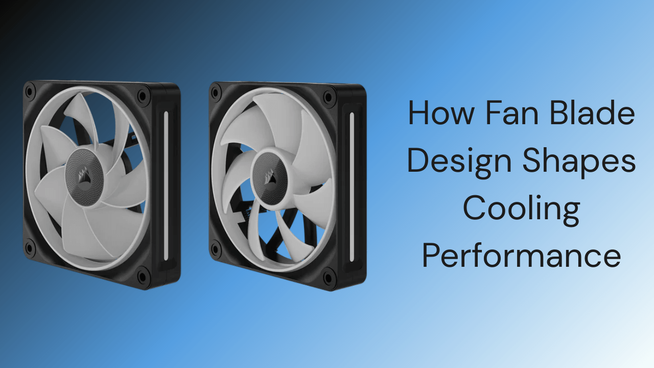 How Fan Blade Design Shapes Cooling Performance - GamerTech Toronto