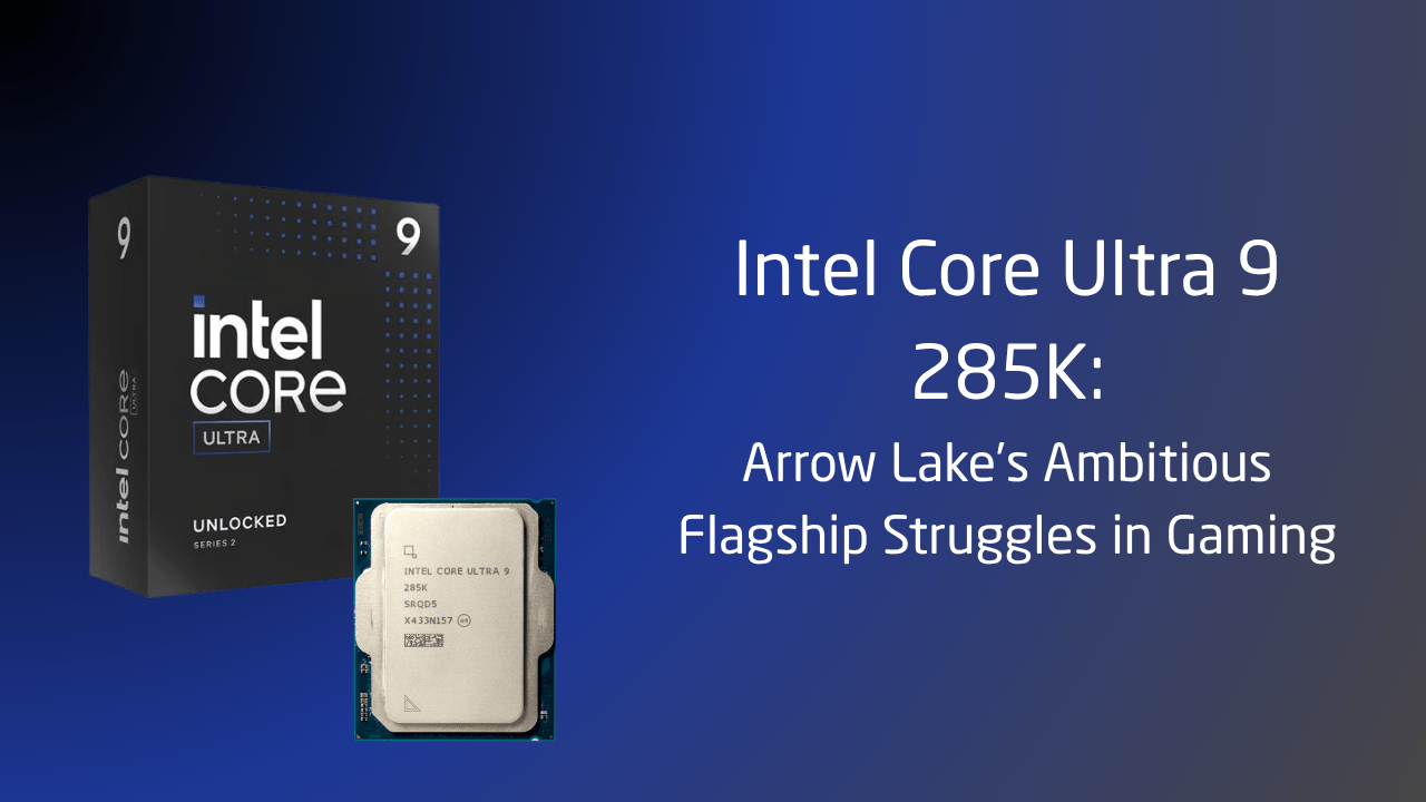 Intel Core Ultra 9 285K: Arrow Lake’s Ambitious Flagship Struggles in Gaming - GamerTech Toronto